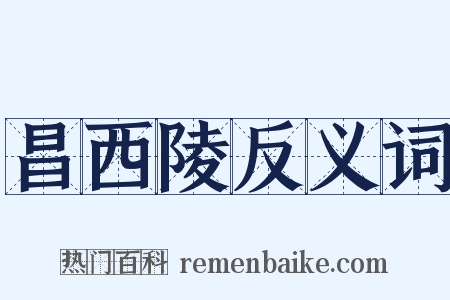 昌西陵反义词是什么意思的图片